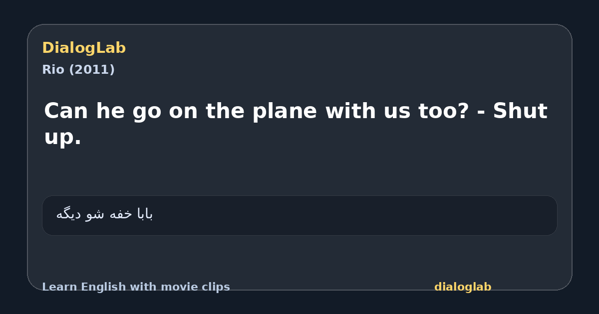Share card for Can he go on the plane with us too? - Shut up.