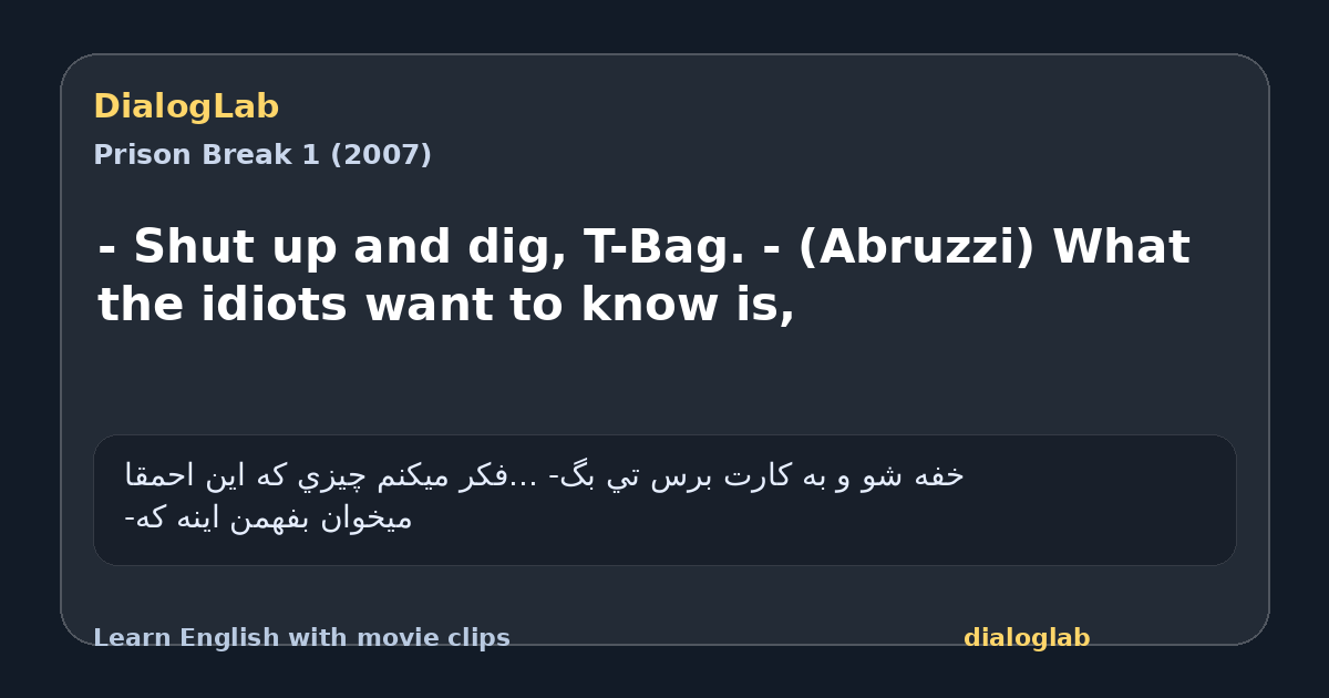 Share card for - Shut up and dig, T-Bag. - (Abruzzi) What the idiots want to know is,