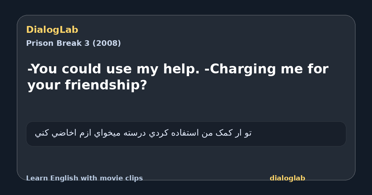Share card for -You could use my help. -Charging me for your friendship?