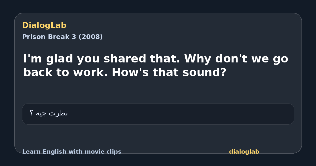 Share card for I'm glad you shared that. Why don't we go back to work. How's that sound?