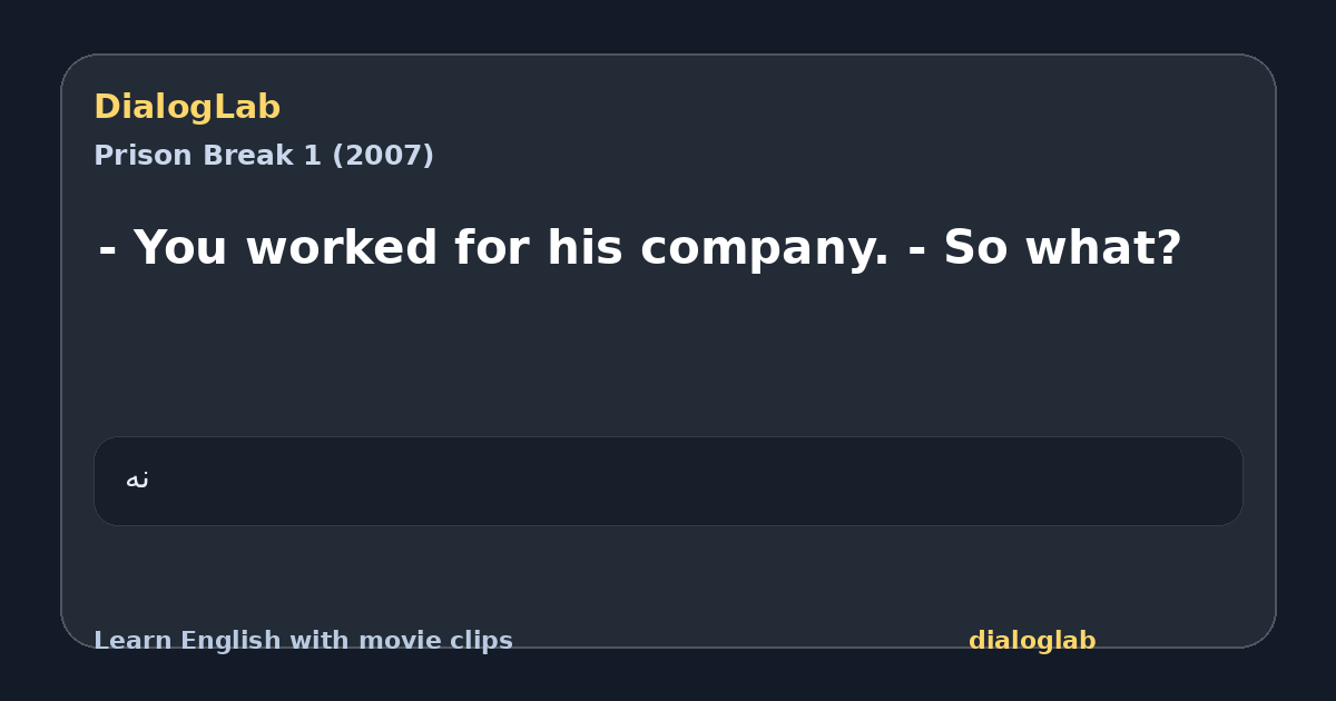 Share card for - You worked for his company. - So what?