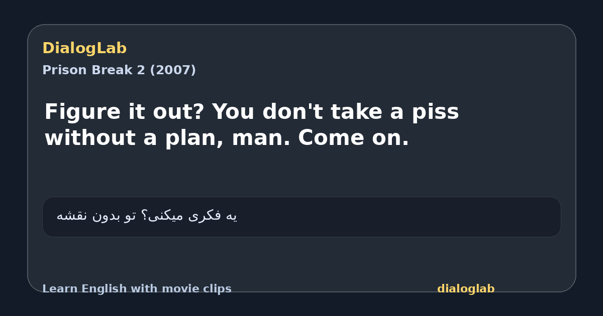 Share card for Figure it out? You don't take a piss without a plan, man. Come on.
