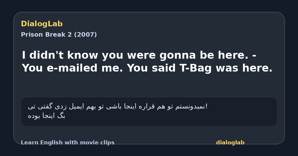 Share card for I didn't know you were gonna be here. - You e-mailed me. You said T-Bag was here.