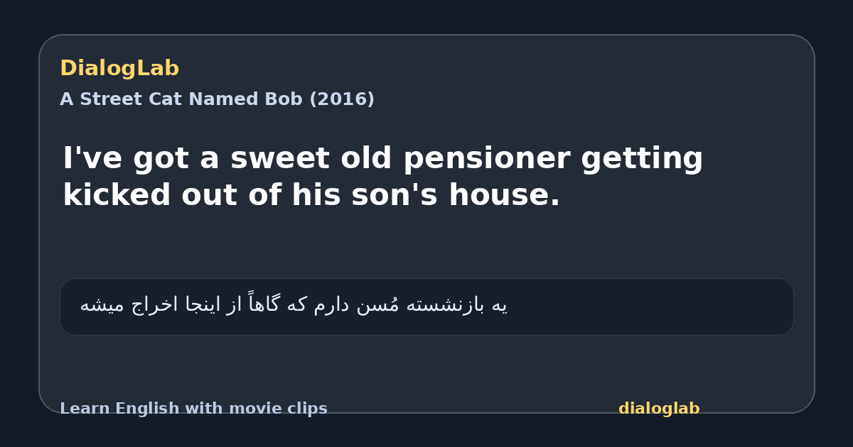 Share card for I've got a sweet old pensioner getting kicked out of his son's house.