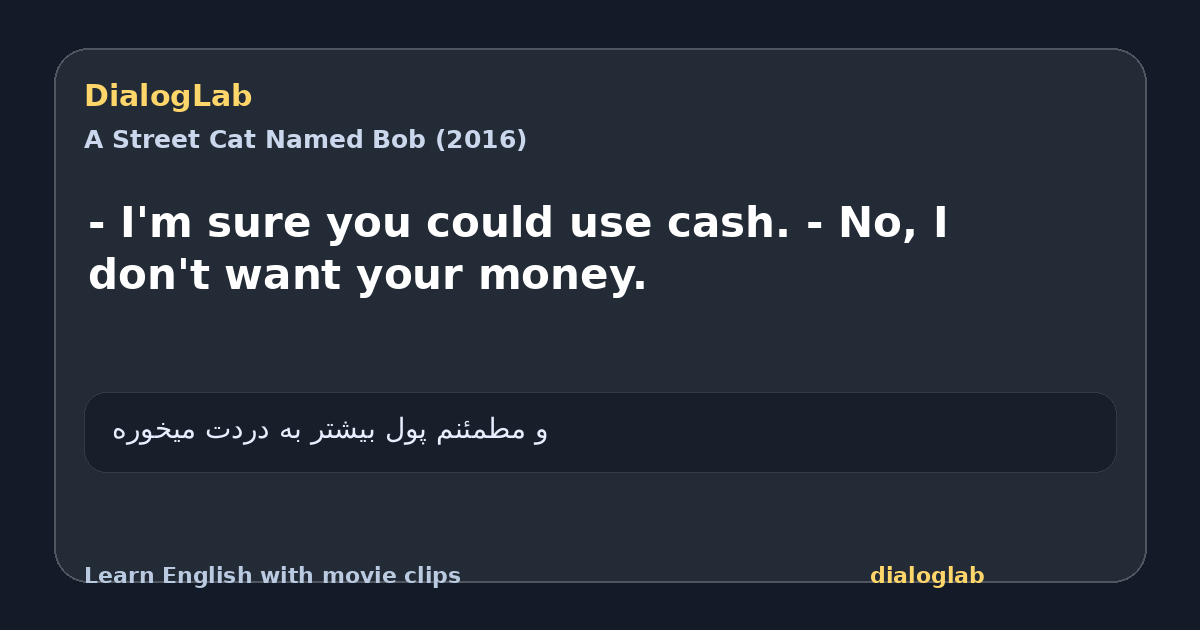 Share card for - I'm sure you could use cash. - No, I don't want your money.