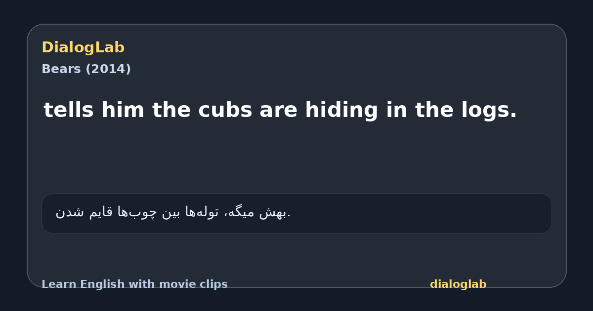 Share card for tells him the cubs are hiding in the logs.
