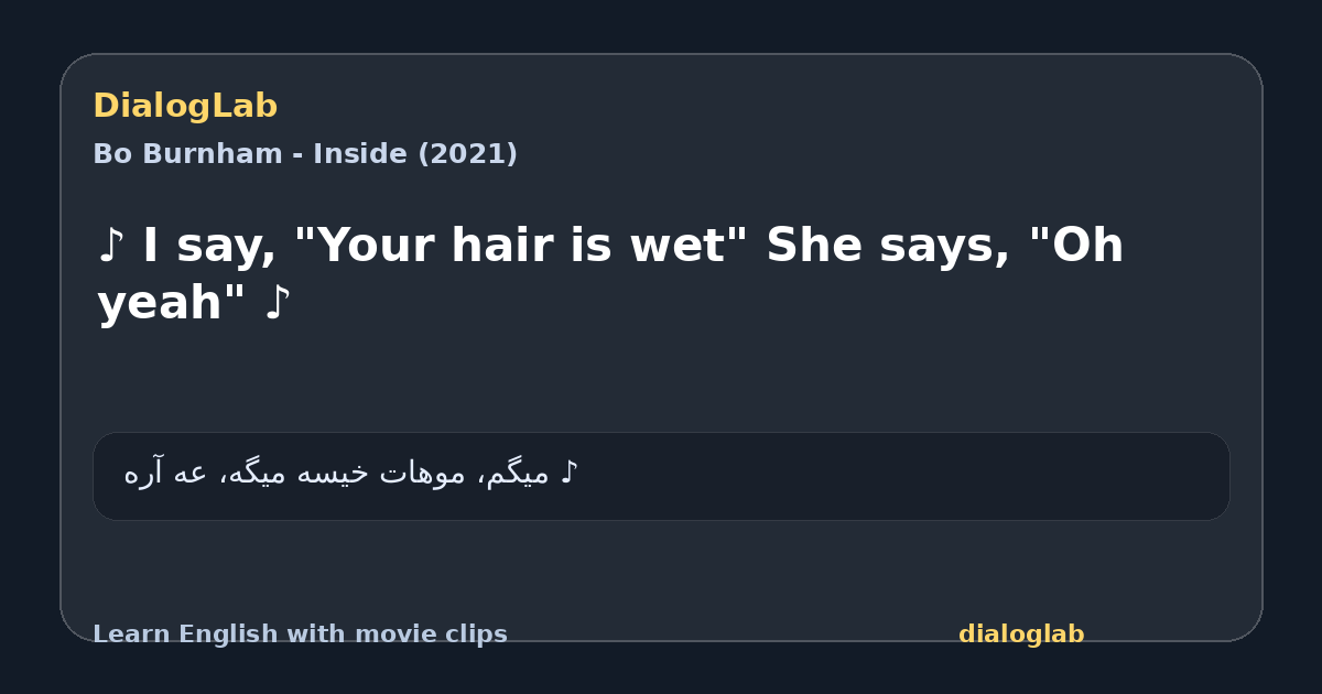 Share card for ♪ I say, "Your hair is wet" She says, "Oh yeah" ♪