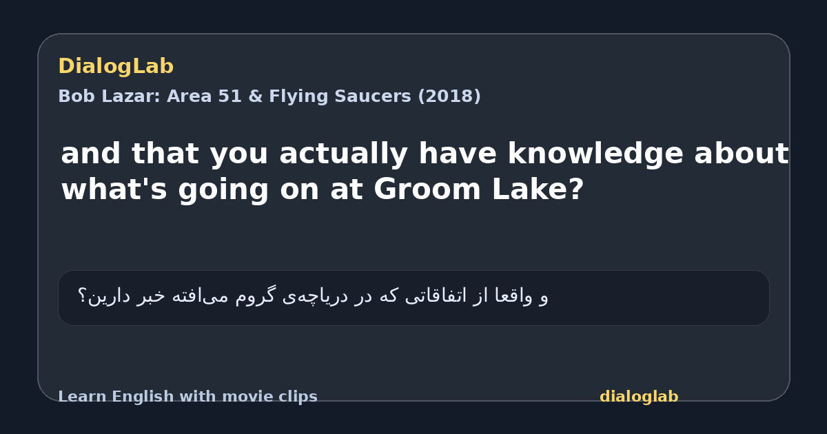 Share card for and that you actually have knowledge about what's going on at Groom Lake?