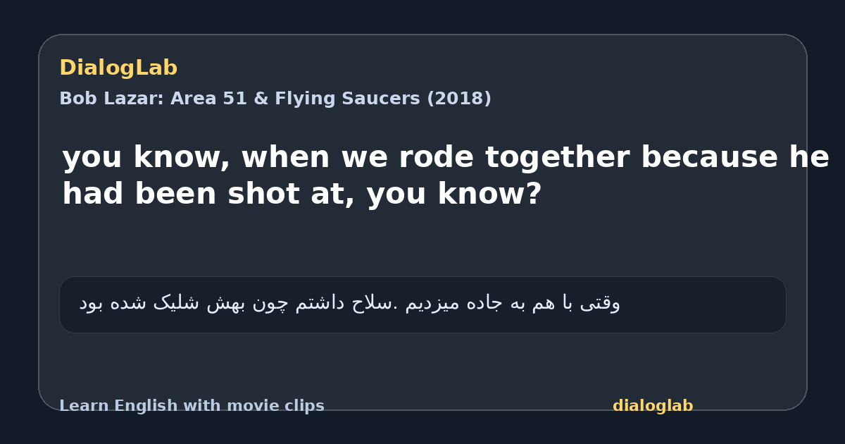 Share card for you know, when we rode together because he had been shot at, you know?