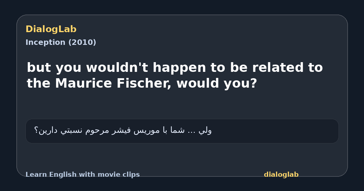 Share card for but you wouldn't happen to be related to the Maurice Fischer, would you?