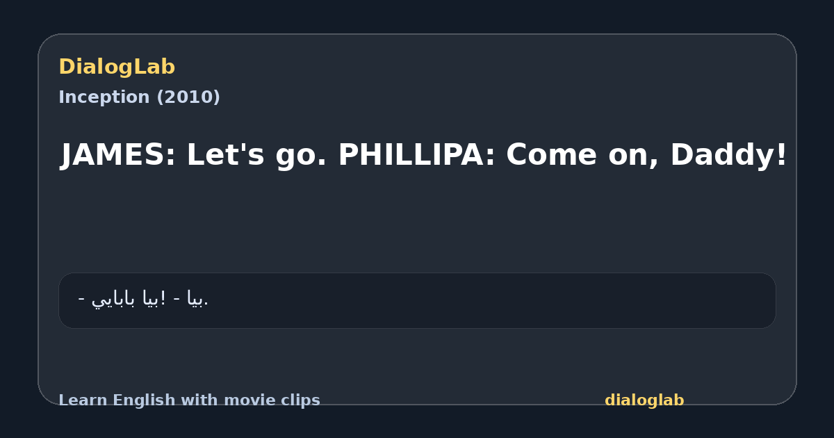 Share card for JAMES: Let's go. PHILLIPA: Come on, Daddy!