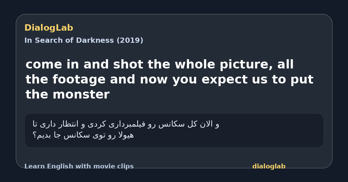 Share card for come in and shot the whole picture, all the footage and now you expect us to put the monster