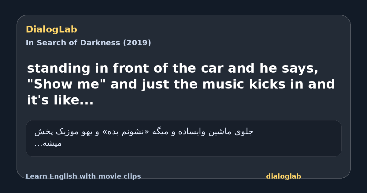 Share card for standing in front of the car and he says, "Show me" and just the music kicks in and it's like...