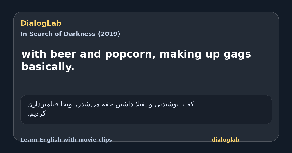 Share card for with beer and popcorn, making up gags basically.
