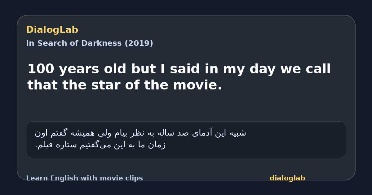 Share card for 100 years old but I said in my day we call that the star of the movie.