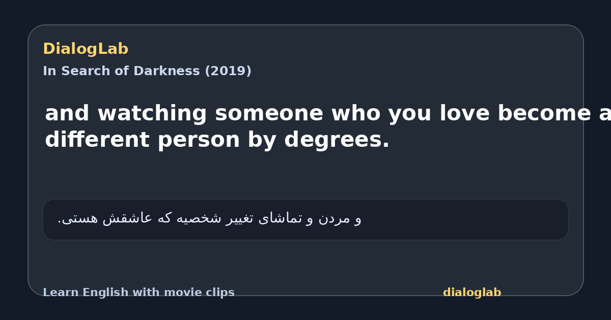Share card for and watching someone who you love become a different person by degrees.