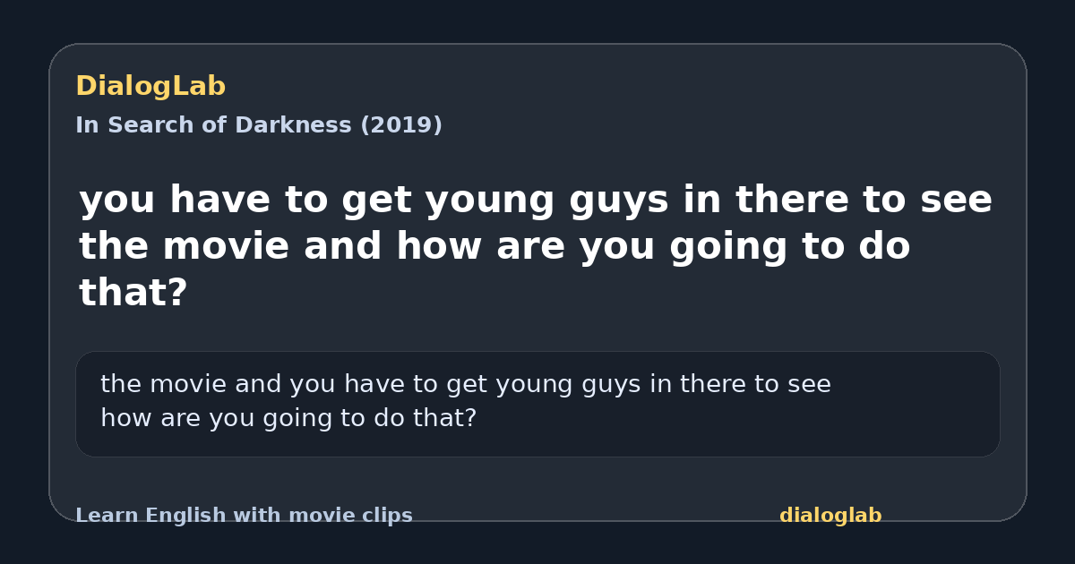 Share card for you have to get young guys in there to see the movie and how are you going to do that?