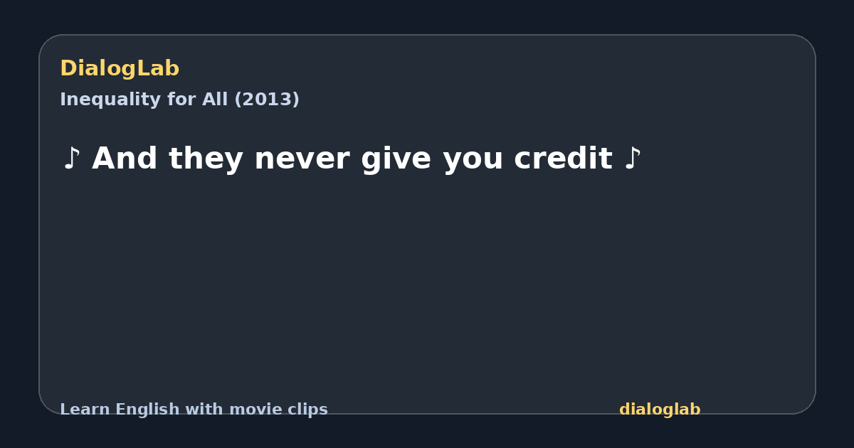 Share card for ♪ And they never give you credit ♪