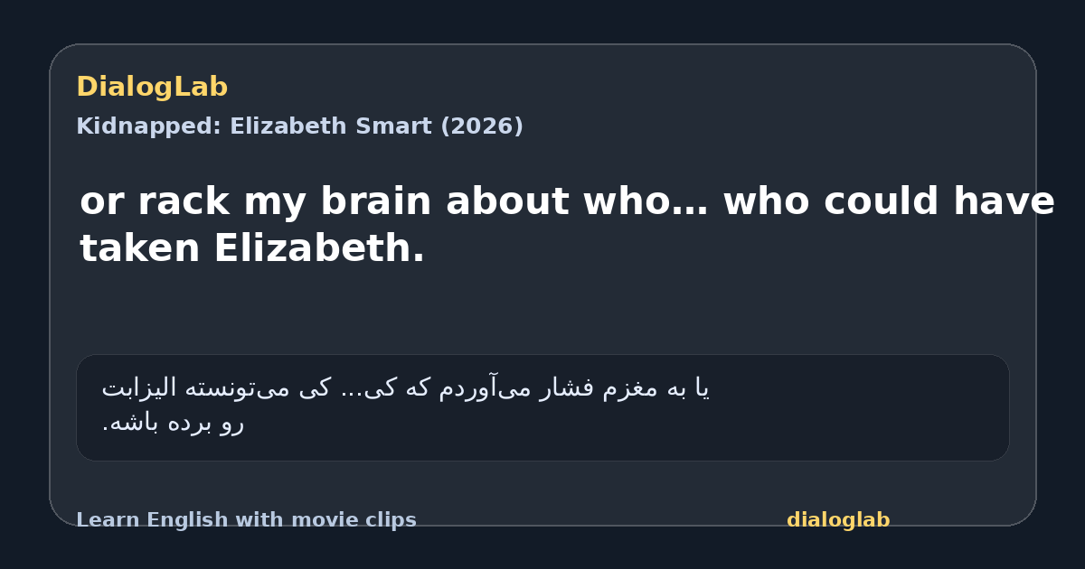 Share card for or rack my brain about who… who could have taken Elizabeth.