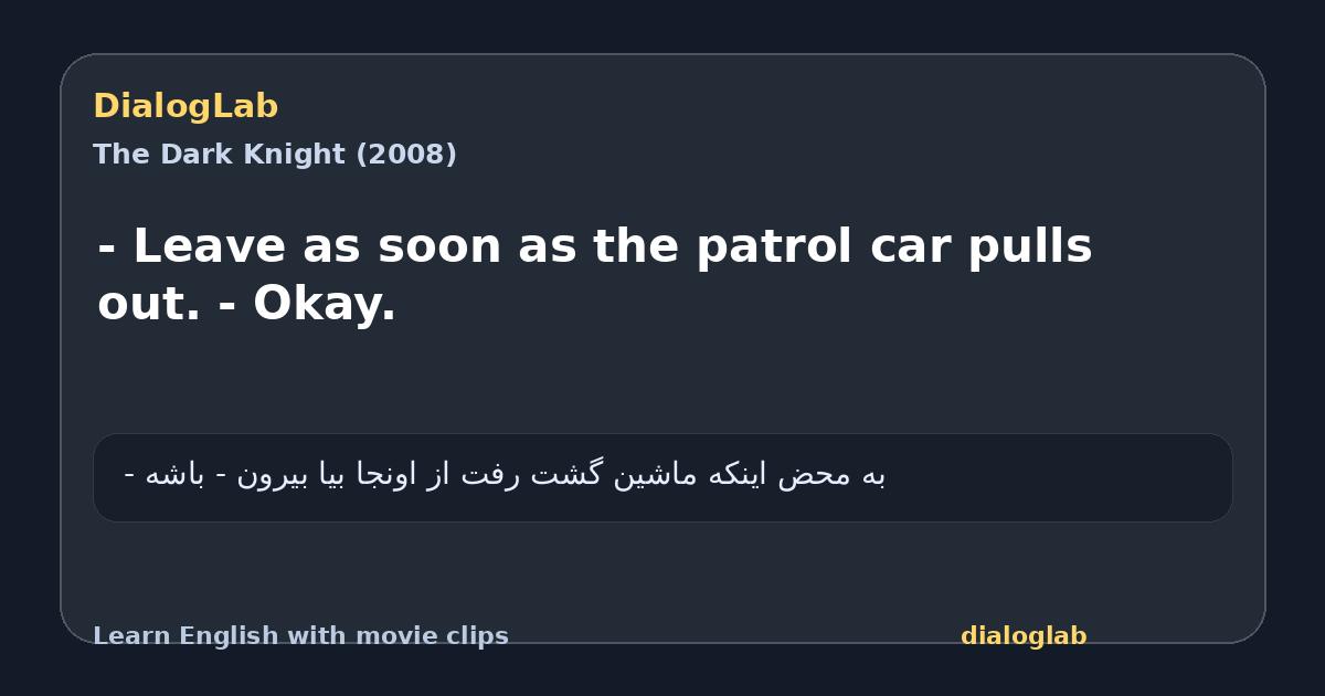 Share card for - Leave as soon as the patrol car pulls out. - Okay.