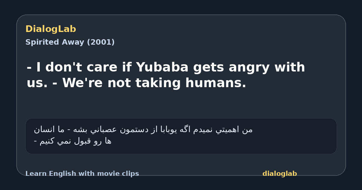 Share card for - I don't care if Yubaba gets angry with us. - We're not taking humans.